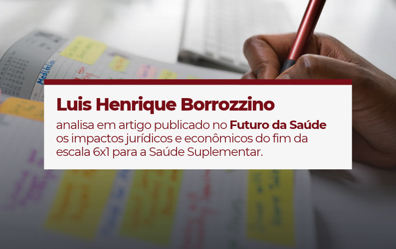 Fim da escala 6×1: Luis Henrique Borrozzino analisa os impactos para a Saúde Suplementar
